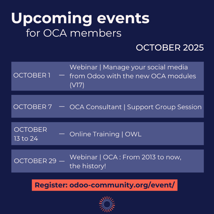 Upcoming events for OCA members October 2025 | October 1: Webinar - Manage your social media from Odoo with the new OCA modules (V17) | October 7: OCA Consultant Support Group Session | October 13 to 24: Online Training - OWL | October 29: Webinar - OCA: From 2013 to now, the history! | Register : odoo-community.org/event/